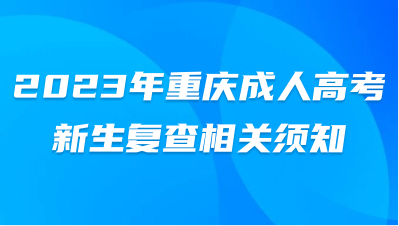 2023年重慶成人高考新生復查相關須知